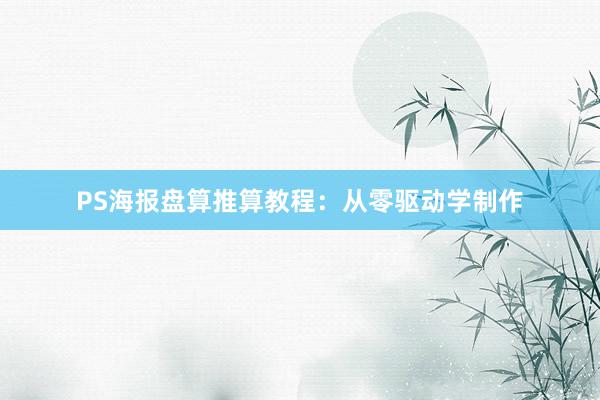 PS海报盘算推算教程：从零驱动学制作