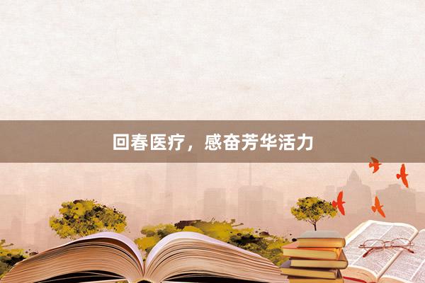 回春医疗，感奋芳华活力