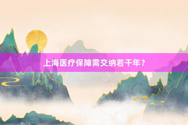 上海医疗保障需交纳若干年？
